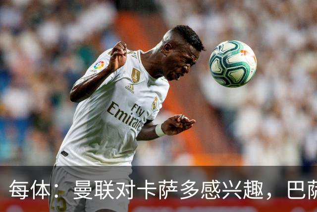 每体：曼联对卡萨多感兴趣，巴萨希望获得约2000万欧元转会费