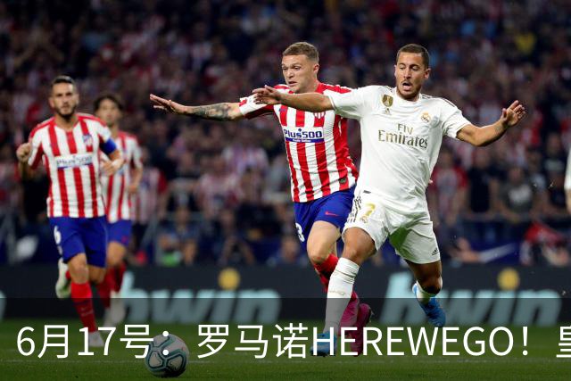 6月17号：罗马诺HEREWEGO！皇马6000万闪击蓝军飞翼，下赛季西甲大结局！